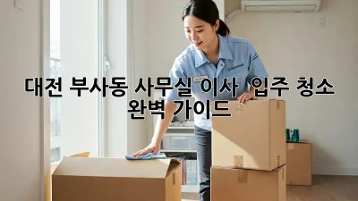 대전 부사동 사무실 이사 & 입주 청소 완벽 가이드 🏢✨