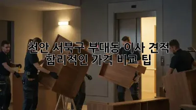 천안 서북구 부대동 이사 견적, 합리적인 가격 비교 팁!